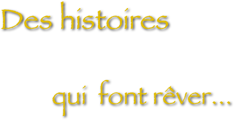 Des histoires 
         qui  font rêver...